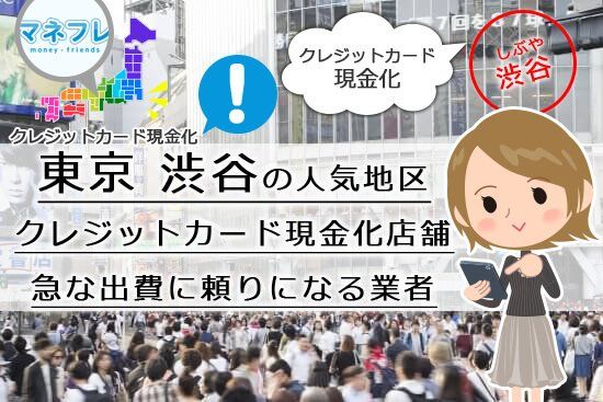 渋谷のクレジットカード現金化はかなりの人気地区だから急な出費にお頼りになる業者が多い