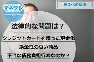 【現金化法律】違法？換金性の高い商品不当な債務負担行為なのか？