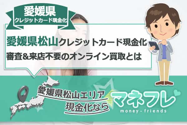 愛媛県クレジットカード現金化の審査&来店不要のオンライン買取とは