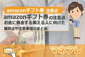 amazonギフト券でお金に換金する換える人に向けた疑問点や注意事項のまとめ